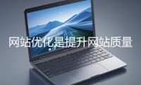 網(wǎng)站優(yōu)化是提升網(wǎng)站質(zhì)量與用戶體驗(yàn)、增強(qiáng)搜索引擎友好性的系統(tǒng)工程